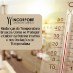 Mudanças de Temperatura Bruscas: Como se Proteger e Cuidar da Pele no Inverno e nas Oscilações de Temperatura